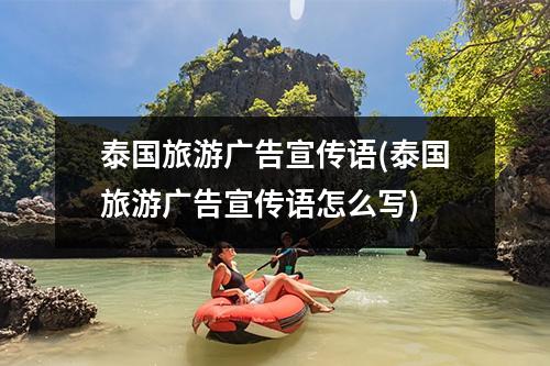 泰国旅游广告宣传语(泰国旅游广告宣传语怎么写)